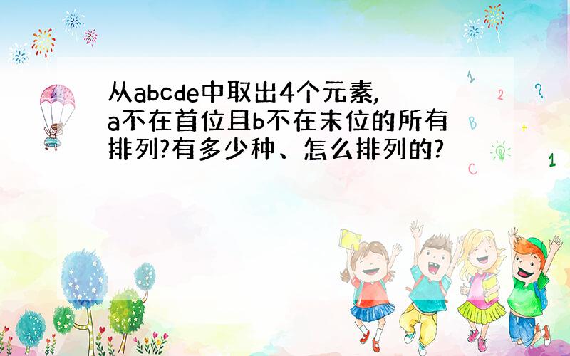 从abcde中取出4个元素,a不在首位且b不在末位的所有排列?有多少种、怎么排列的?