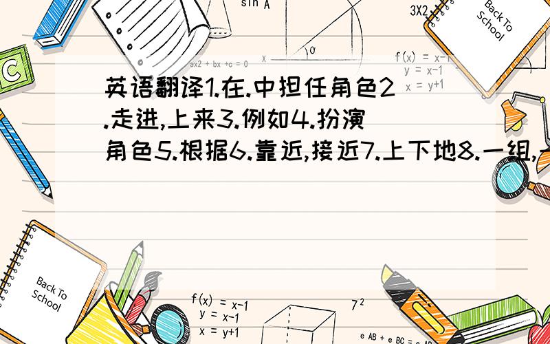 英语翻译1.在.中担任角色2.走进,上来3.例如4.扮演角色5.根据6.靠近,接近7.上下地8.一组,一套