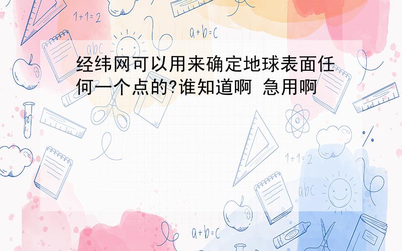 经纬网可以用来确定地球表面任何一个点的?谁知道啊 急用啊