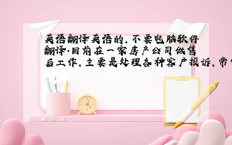 英语翻译英语的,不要电脑软件翻译.目前在一家房产公司做售后工作,主要是处理各种客户投诉,常常游走于客户与建筑商之间,我很