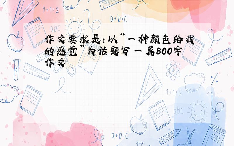 作文要求是：以“一种颜色给我的感觉”为话题写一篇800字作文