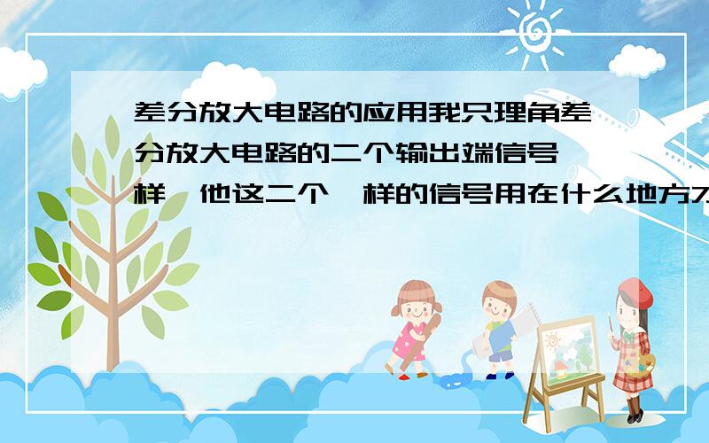 差分放大电路的应用我只理角差分放大电路的二个输出端信号一样,他这二个一样的信号用在什么地方才能显示出他的零点漂移现象呢?