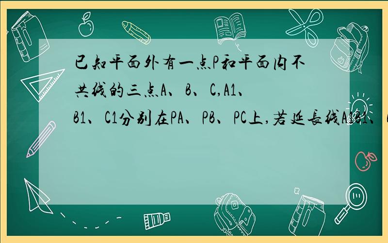 已知平面外有一点P和平面内不共线的三点A、B、C,A1、B1、C1分别在PA、PB、PC上,若延长线A1B1、B1C1、