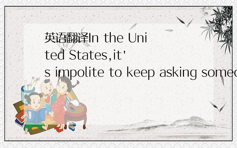 英语翻译In the United States,it's impolite to keep asking someon