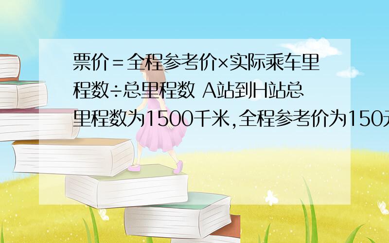 票价＝全程参考价×实际乘车里程数÷总里程数 A站到H站总里程数为1500千米,全程参考价为150元