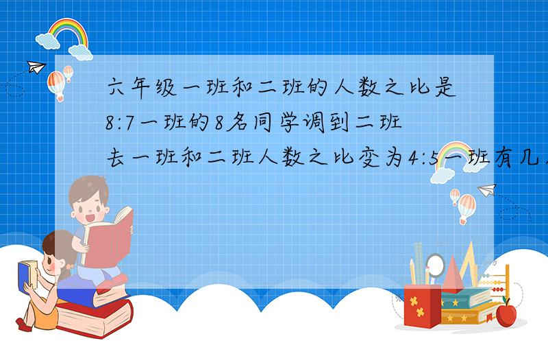 六年级一班和二班的人数之比是8:7一班的8名同学调到二班去一班和二班人数之比变为4:5一班有几人二班有几人