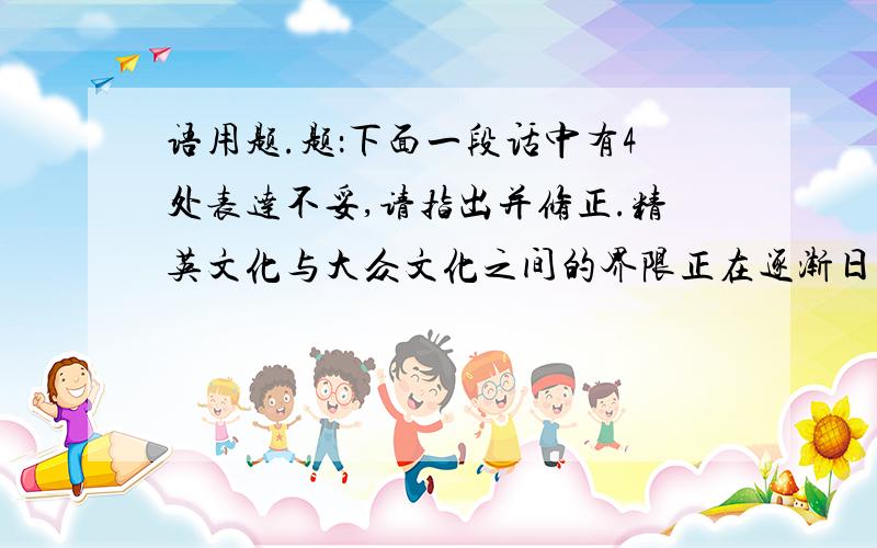 语用题.题：下面一段话中有4处表达不妥,请指出并修正.精英文化与大众文化之间的界限正在逐渐日益（图