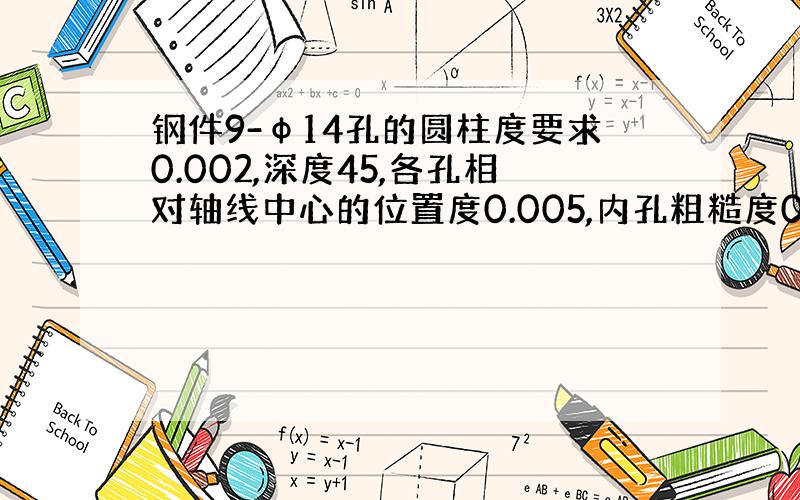 钢件9-φ14孔的圆柱度要求0.002,深度45,各孔相对轴线中心的位置度0.005,内孔粗糙度0.2.；用什么加工方