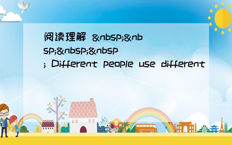 阅读理解      Different people use different