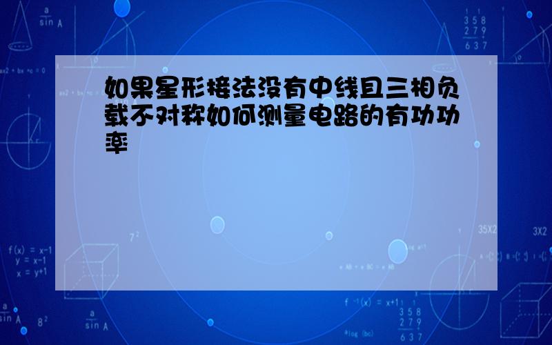 如果星形接法没有中线且三相负载不对称如何测量电路的有功功率