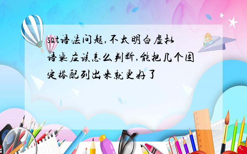 sat语法问题,不太明白虚拟语气应该怎么判断,能把几个固定搭配列出来就更好了