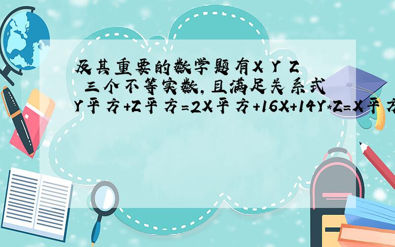 及其重要的数学题有X Y Z 三个不等实数,且满足关系式Y平方+Z平方=2X平方+16X+14Y*Z=X平方-4X-5要