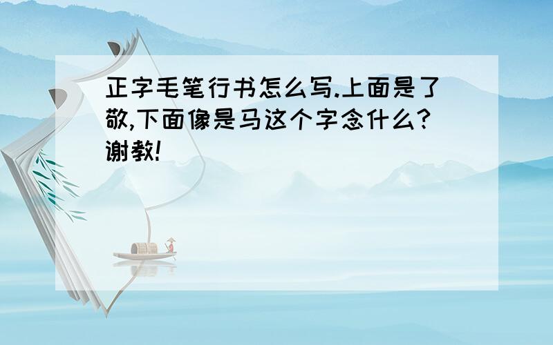 正字毛笔行书怎么写.上面是了敬,下面像是马这个字念什么?谢教!