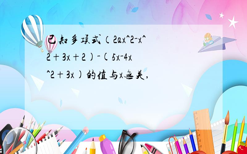 已知多项式（2ax^2-x^2+3x+2)-(5x-4x^2+3x)的值与x无关,