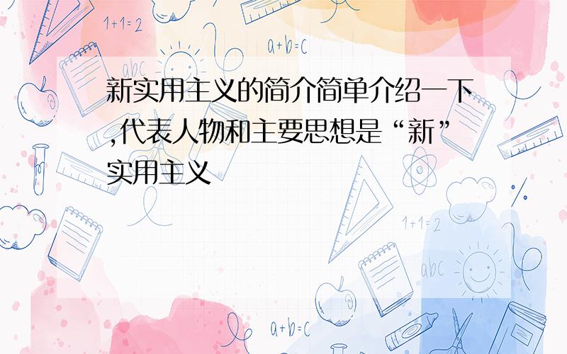 新实用主义的简介简单介绍一下,代表人物和主要思想是“新”实用主义