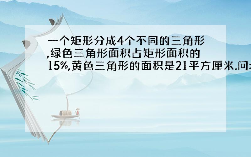 一个矩形分成4个不同的三角形,绿色三角形面积占矩形面积的15%,黄色三角形的面积是21平方厘米.问:矩形的