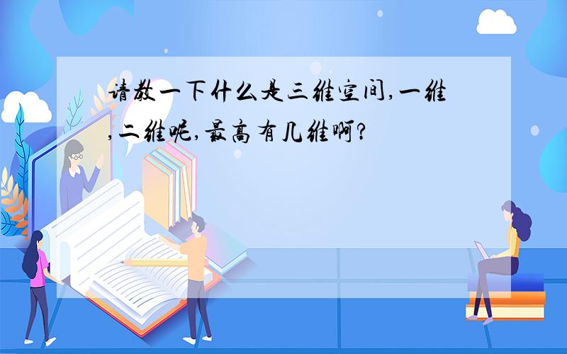 请教一下什么是三维空间,一维,二维呢,最高有几维啊?