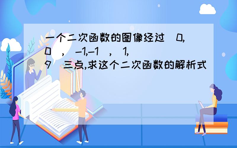 一个二次函数的图像经过（0,0）,（-1,-1）,（1,9）三点,求这个二次函数的解析式