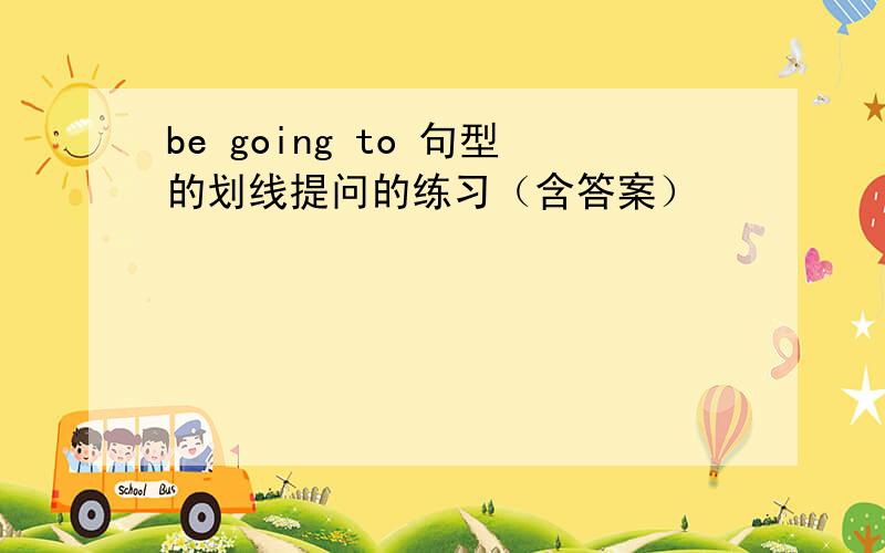 be going to 句型的划线提问的练习（含答案）