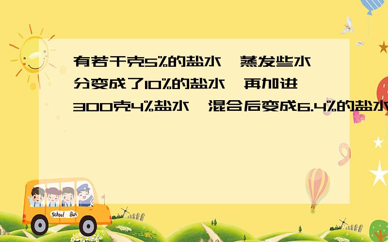 有若干克5%的盐水,蒸发些水分变成了10%的盐水,再加进300克4%盐水,混合后变成6.4%的盐水.蒸发掉的水分有多少克