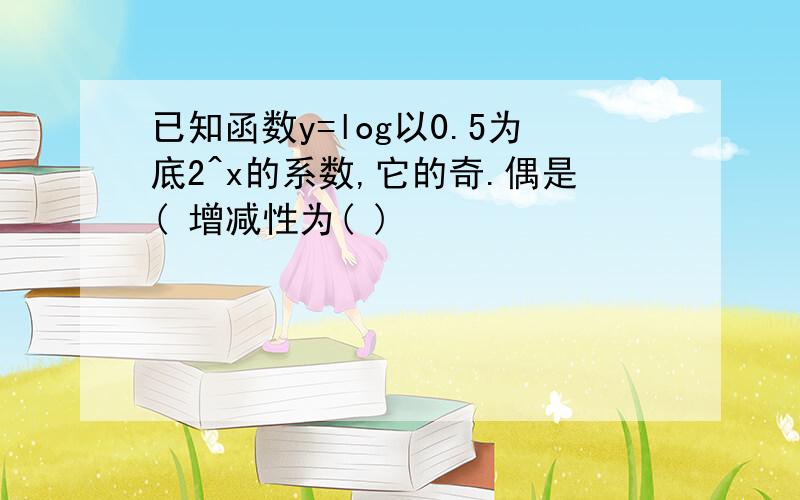 已知函数y=log以0.5为底2^x的系数,它的奇.偶是( 增减性为( )