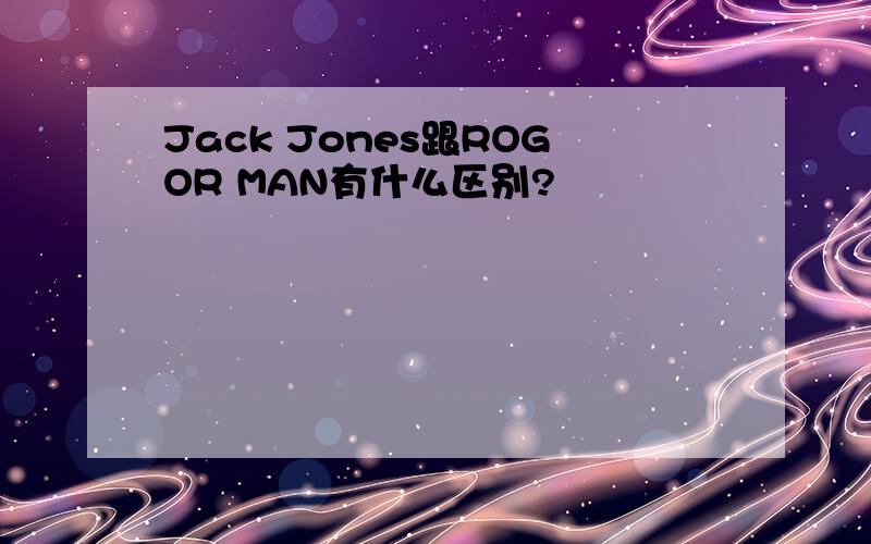 Jack Jones跟ROGOR MAN有什么区别?