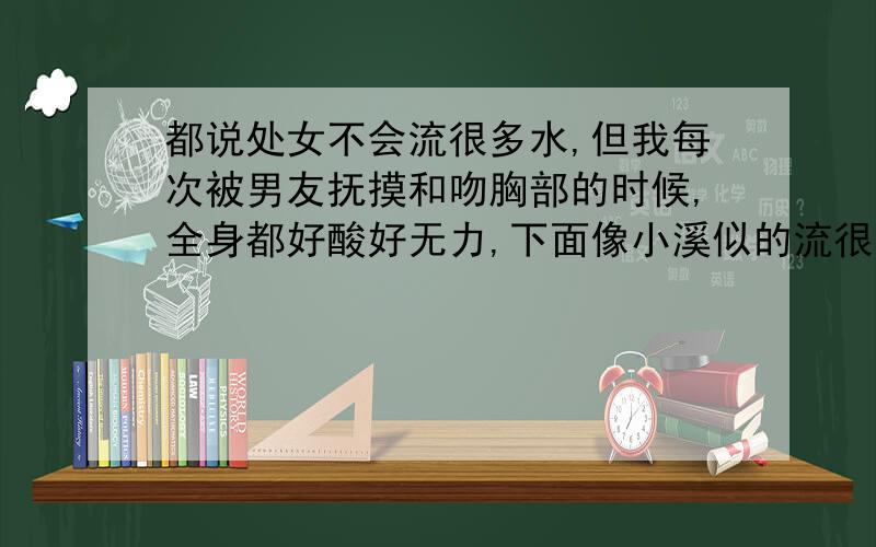 都说处女不会流很多水,但我每次被男友抚摸和吻胸部的时候,全身都好酸好无力,下面像小溪似的流很多水