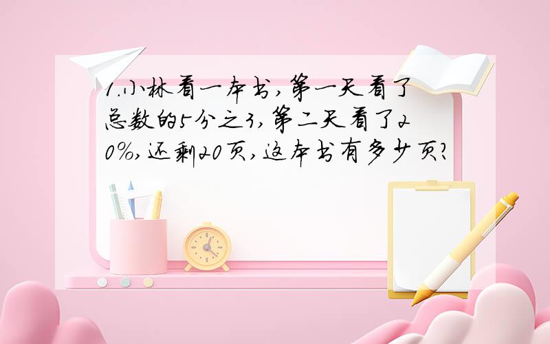 1.小林看一本书,第一天看了总数的5分之3,第二天看了20%,还剩20页,这本书有多少页?