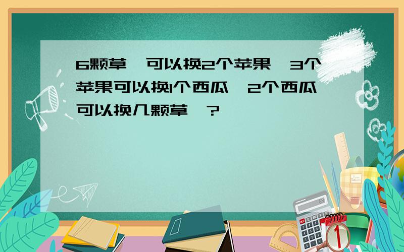 6颗草莓可以换2个苹果,3个苹果可以换1个西瓜,2个西瓜可以换几颗草莓?