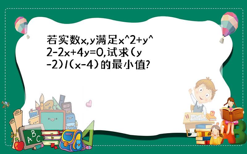 若实数x,y满足x^2+y^2-2x+4y=0,试求(y-2)/(x-4)的最小值?