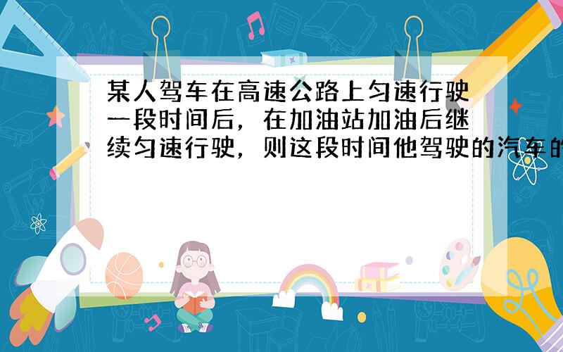 某人驾车在高速公路上匀速行驶一段时间后，在加油站加油后继续匀速行驶，则这段时间他驾驶的汽车的油箱中所剩油y（升）与时间t