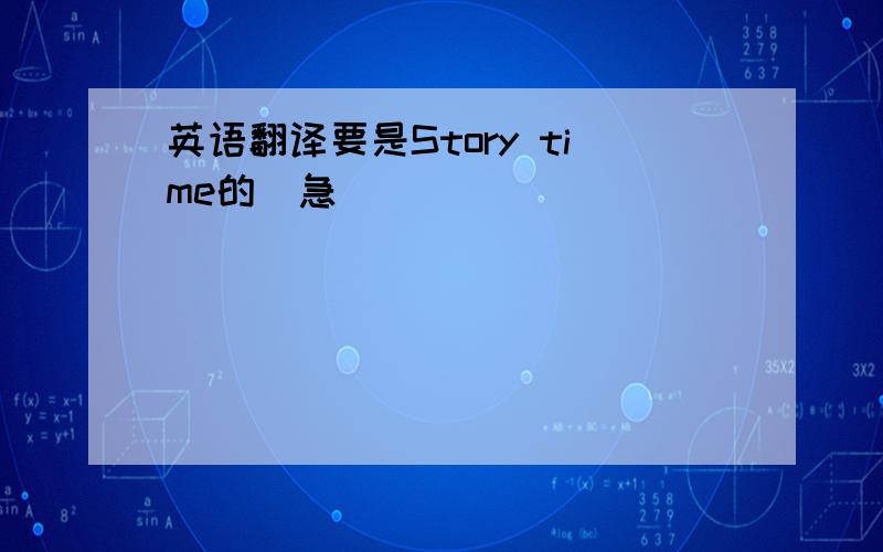 英语翻译要是Story time的（急）