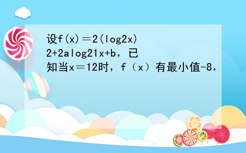 设f(x)＝2(log2x)2+2alog21x+b，已知当x＝12时，f（x）有最小值-8，