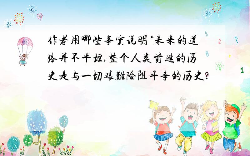 作者用哪些事实说明“未来的道路并不平坦,整个人类前进的历史是与一切艰难险阻斗争的历史?