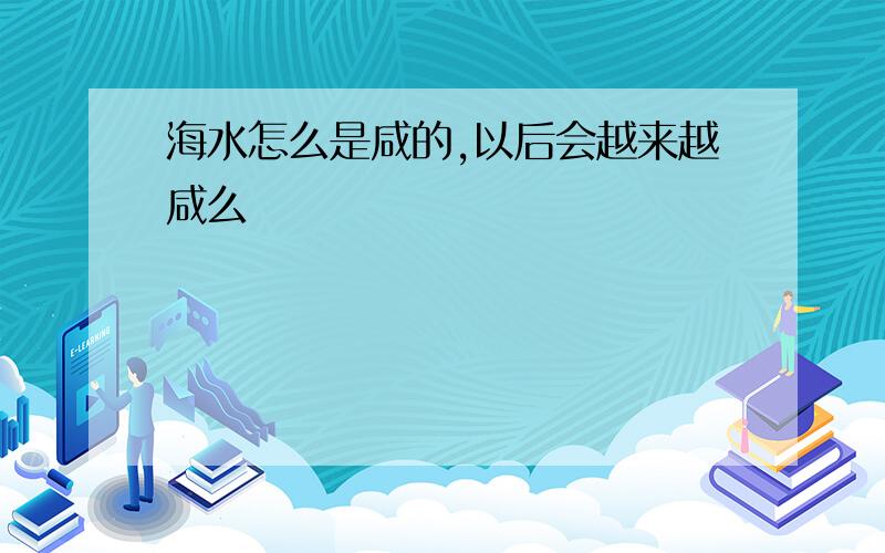 海水怎么是咸的,以后会越来越咸么