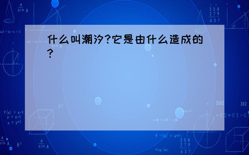 什么叫潮汐?它是由什么造成的?