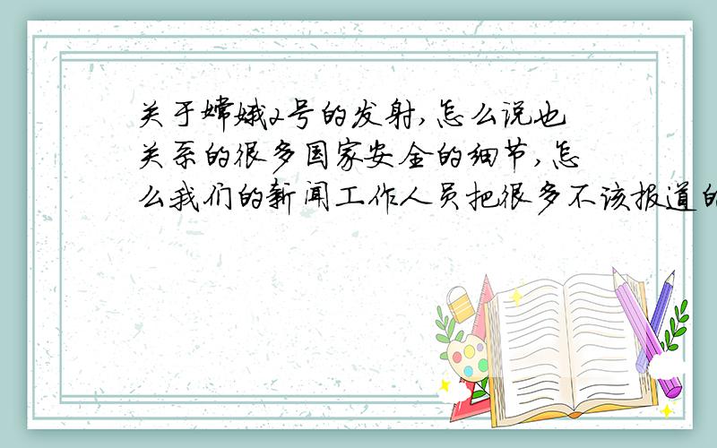 关于嫦娥2号的发射,怎么说也关系的很多国家安全的细节,怎么我们的新闻工作人员把很多不该报道的报道出来了