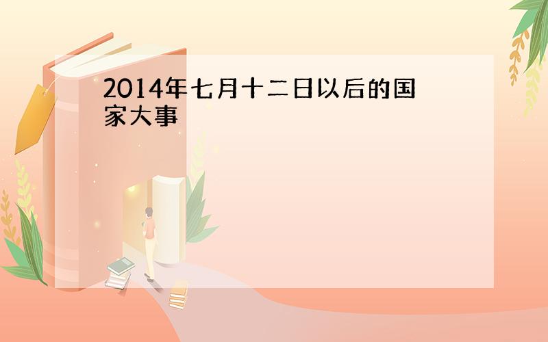 2014年七月十二日以后的国家大事