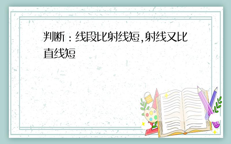 判断：线段比射线短,射线又比直线短