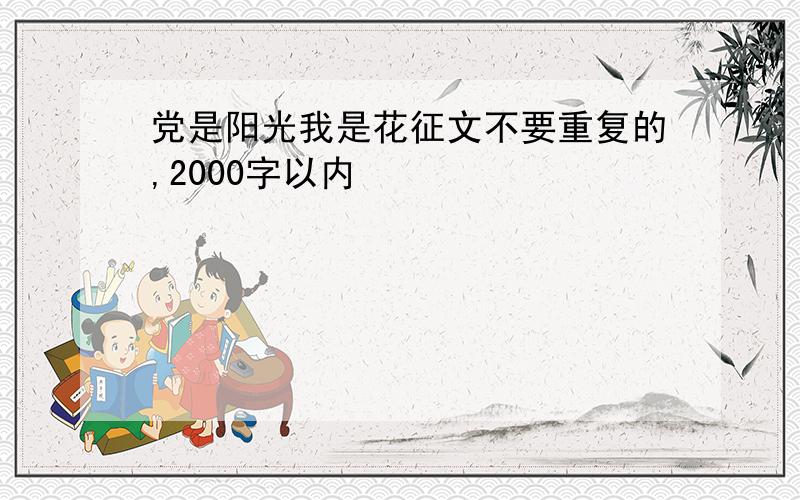 党是阳光我是花征文不要重复的,2000字以内