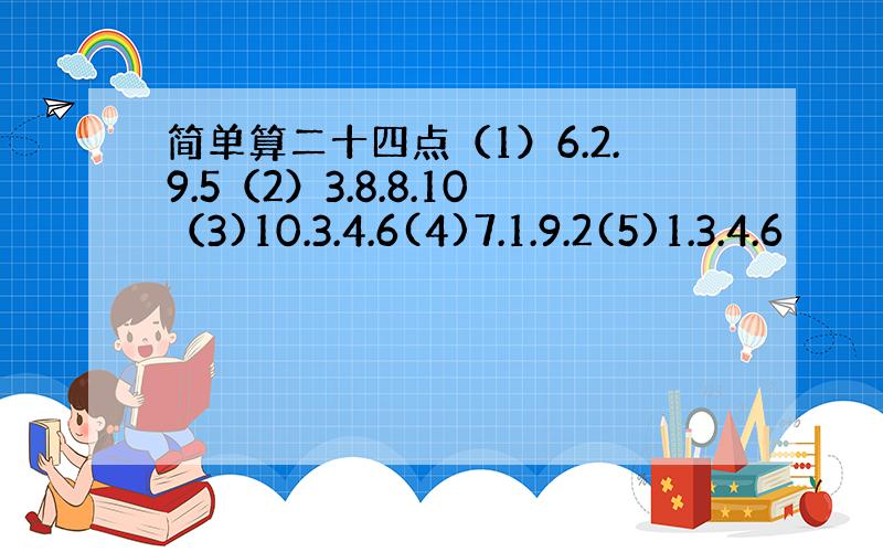 简单算二十四点（1）6.2.9.5（2）3.8.8.10（3)10.3.4.6(4)7.1.9.2(5)1.3.4.6