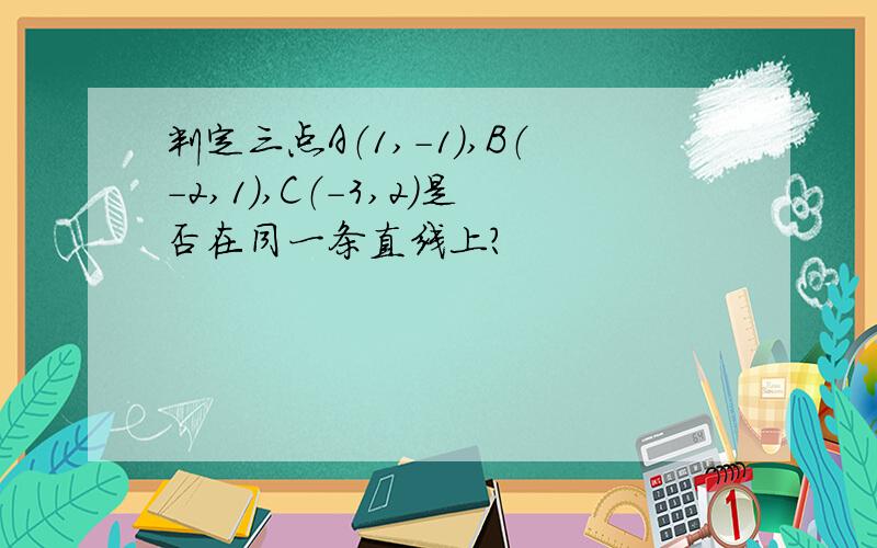 判定三点A（1,-1）,B（-2,1）,C（-3,2）是否在同一条直线上?