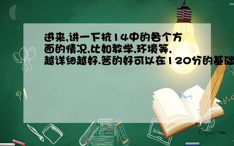 进来,讲一下杭14中的各个方面的情况,比如教学,环境等,越详细越好.答的好可以在120分的基础上多加....不是这个，讲