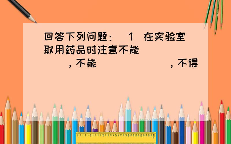 回答下列问题：（1）在实验室取用药品时注意不能 ______，不能 ______，不得 ______．（2）取用药品时没