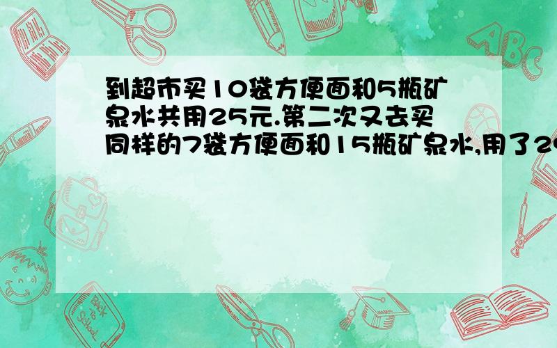 到超市买10袋方便面和5瓶矿泉水共用25元.第二次又去买同样的7袋方便面和15瓶矿泉水,用了29元