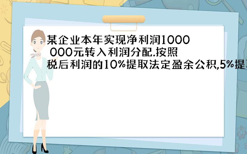 某企业本年实现净利润1000 000元转入利润分配.按照税后利润的10%提取法定盈余公积,5%提取任意盈余公积,