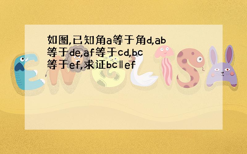 如图,已知角a等于角d,ab等于de,af等于cd,bc等于ef,求证bc‖ef