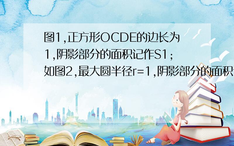 图1,正方形OCDE的边长为1,阴影部分的面积记作S1；如图2,最大圆半径r=1,阴影部分的面积记作S2,则S1S2（用