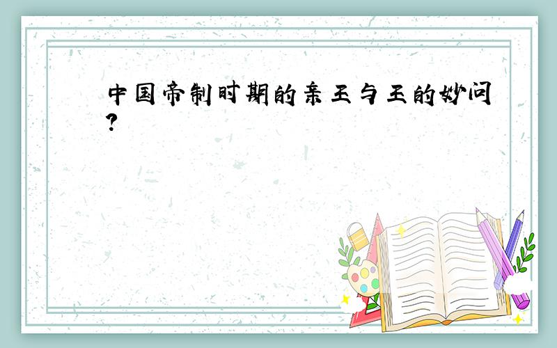 中国帝制时期的亲王与王的妙问?