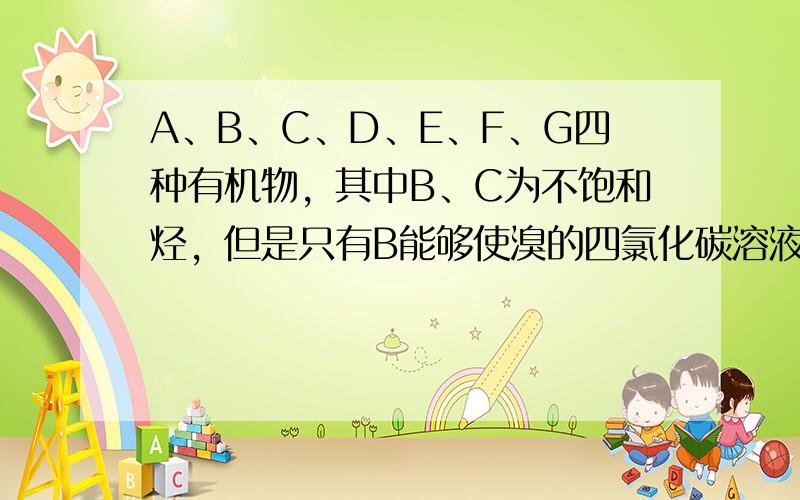 A、B、C、D、E、F、G四种有机物，其中B、C为不饱和烃，但是只有B能够使溴的四氯化碳溶液褪色；A能够在光照条件下与氯